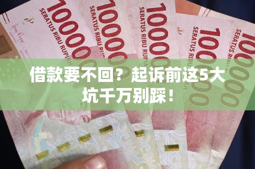 济南借款要不回？起诉前这5大坑千万别踩！
