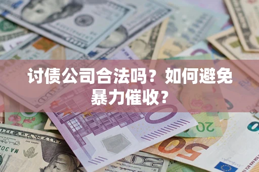 济南讨债公司合法吗？如何避免暴力催收？
