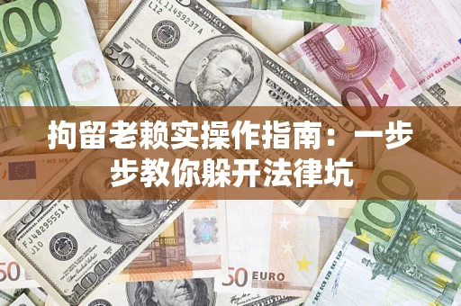 济南拘留老赖实操作指南：一步步教你躲开法律坑