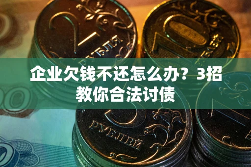 济南企业欠钱不还怎么办？3招教你合法讨债