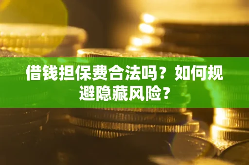 济南借钱担保费合法吗？如何规避隐藏风险？