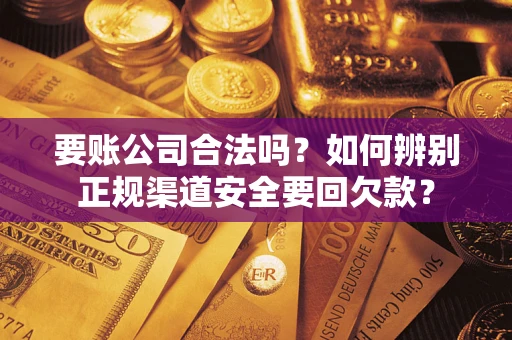 济南要账公司合法吗？如何辨别正规渠道安全要回欠款？