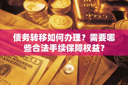 济南债务转移如何办理？需要哪些合法手续保障权益？