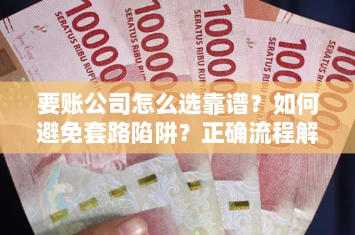 济南要账公司怎么选靠谱？如何避免套路陷阱？正确流程解析