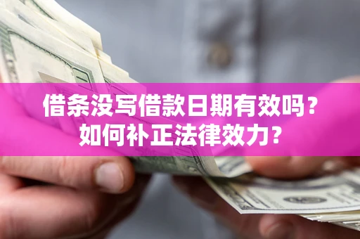 济南借条没写借款日期有效吗？如何补正法律效力？