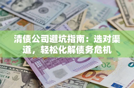 济南清债公司避坑指南：选对渠道，轻松化解债务危机