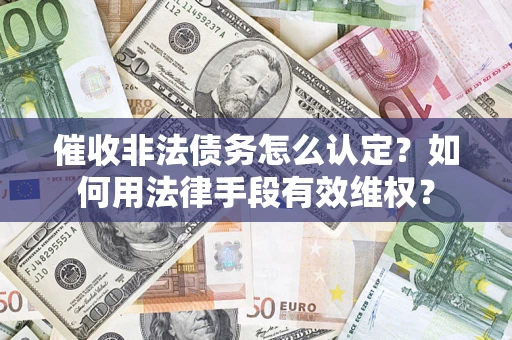济南催收非法债务怎么认定？如何用法律手段有效维权？