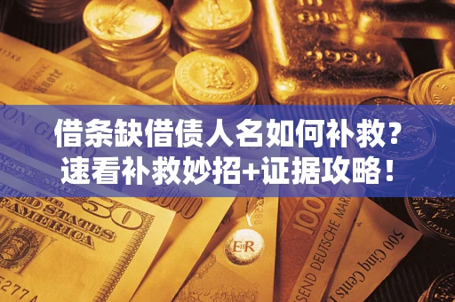 济南借条缺借债人名如何补救？速看补救妙招+证据攻略！