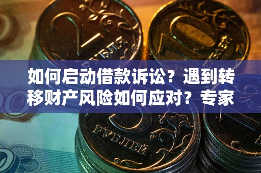 济南如何启动借款诉讼？遇到转移财产风险如何应对？专家解局支招