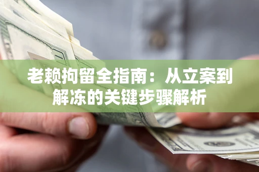 济南老赖拘留全指南：从立案到解冻的关键步骤解析