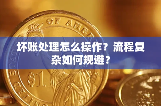 济南坏账处理怎么操作？流程复杂如何规避？
