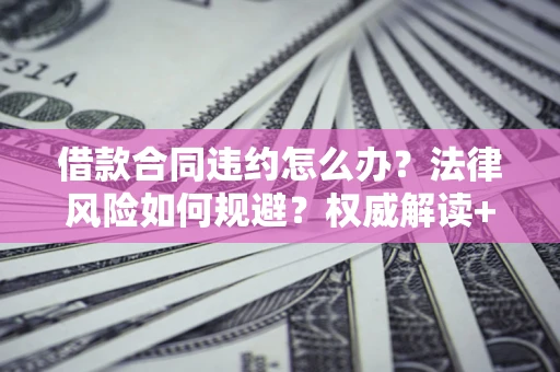济南借款合同违约怎么办?法律风险如何规避?权威解读+实用指南 济南借款合同违约怎么办?法律风险如何规避?权威解读+实用指南