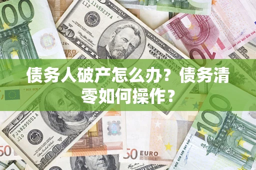 济南债务人破产怎么办？债务清零如何操作？