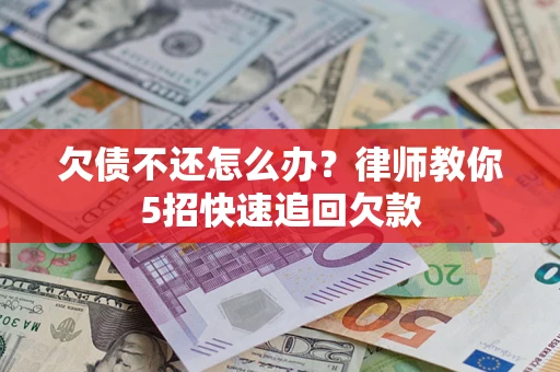 济南欠债不还怎么办？律师教你5招快速追回欠款