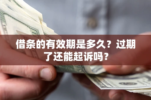 济南借条的有效期是多久？过期了还能起诉吗？