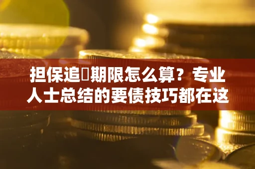 济南担保追償期限怎么算？专业人士总结的要债技巧都在这里了