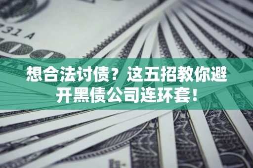 济南想合法讨债？这五招教你避开黑债公司连环套！