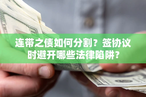 济南连带之债如何分割？签协议时避开哪些法律陷阱？