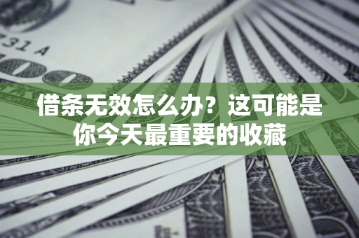 济南借条无效怎么办？这可能是你今天最重要的收藏