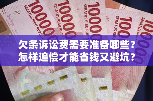 济南欠条诉讼费需要准备哪些？怎样追偿才能省钱又避坑？
