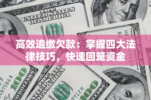 济南高效追缴欠款：掌握四大法律技巧，快速回笼资金