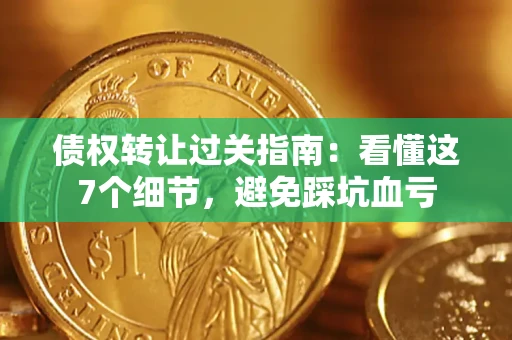 济南债权转让过关指南：看懂这7个细节，避免踩坑血亏