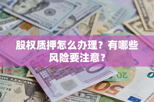 济南股权质押怎么办理？有哪些风险要注意？