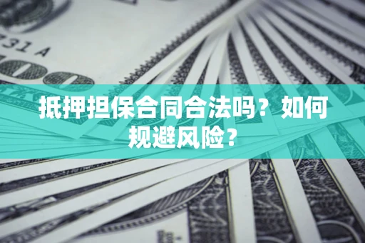 济南抵押担保合同合法吗？如何规避风险？