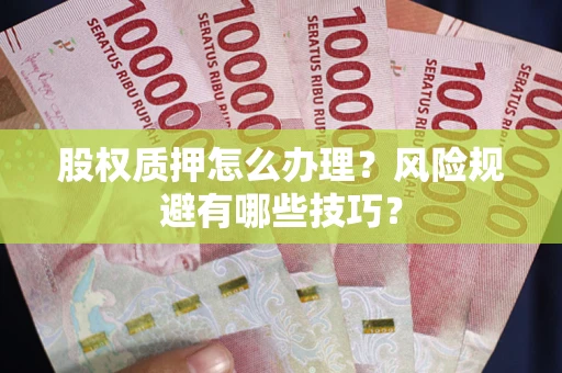济南股权质押怎么办理？风险规避有哪些技巧？