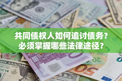 济南共同债权人如何追讨债务？必须掌握哪些法律途径？