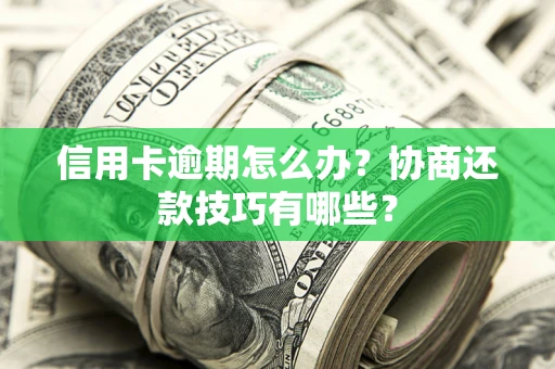 济南信用卡逾期怎么办？协商还款技巧有哪些？