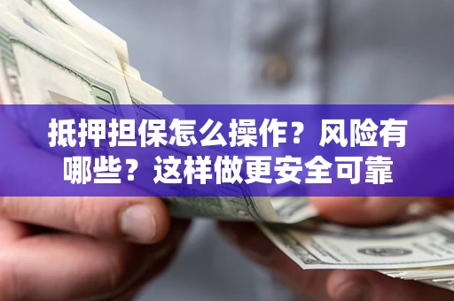 济南抵押担保怎么操作？风险有哪些？这样做更安全可靠