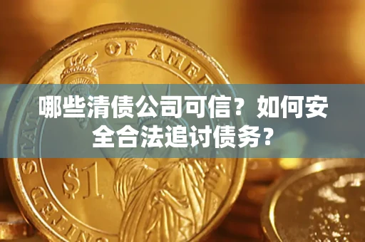 济南哪些清债公司可信？如何安全合法追讨债务？