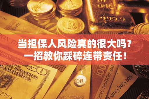 济南当担保人风险真的很大吗？一招教你踩碎连带责任！