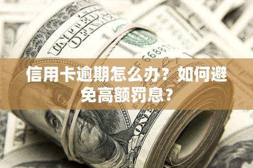 济南信用卡逾期怎么办？如何避免高额罚息？