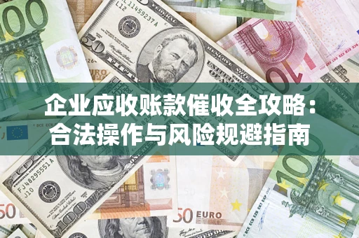 济南企业应收账款催收全攻略：合法操作与风险规避指南