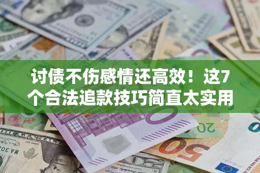 济南讨债不伤感情还高效！这7个合法追款技巧简直太实用