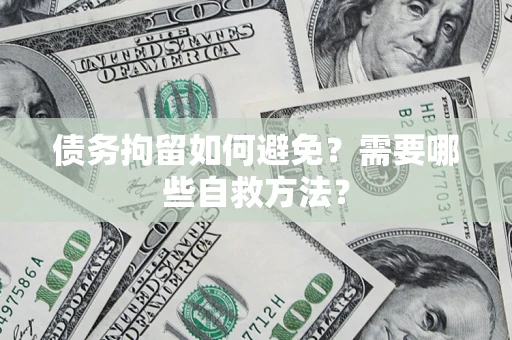 济南债务拘留如何避免？需要哪些自救方法？