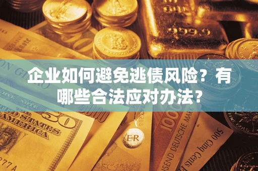 济南企业如何避免逃债风险？有哪些合法应对办法？