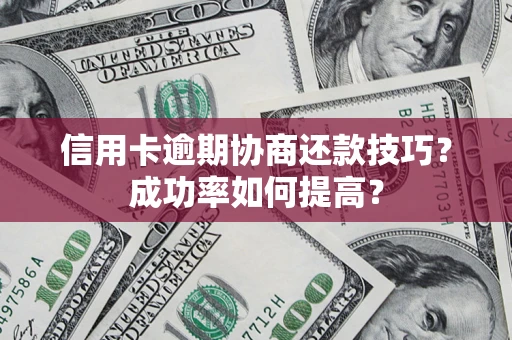 济南信用卡逾期协商还款技巧？成功率如何提高？