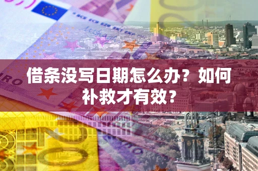 济南借条没写日期怎么办？如何补救才有效？