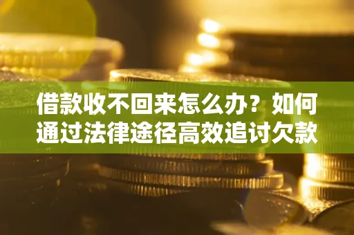 济南借款收不回来怎么办?如何通过法律途径高效追讨欠款? 济南借款收不回来怎么办?如何通过法律途径高效追讨欠款?