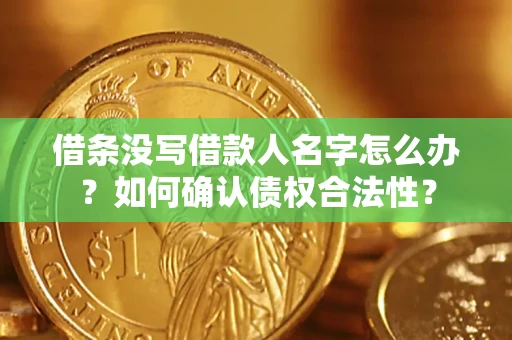 济南借条没写借款人名字怎么办？如何确认债权合法性？