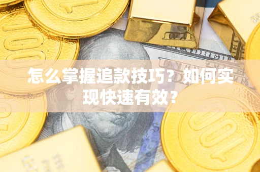 济南怎么掌握追款技巧？如何实现快速有效？
