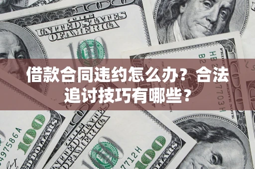 济南借款合同违约怎么办？合法追讨技巧有哪些？