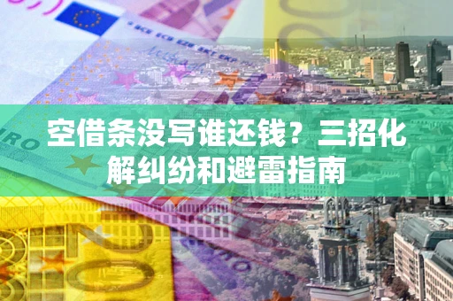 济南空借条没写谁还钱？三招化解纠纷和避雷指南