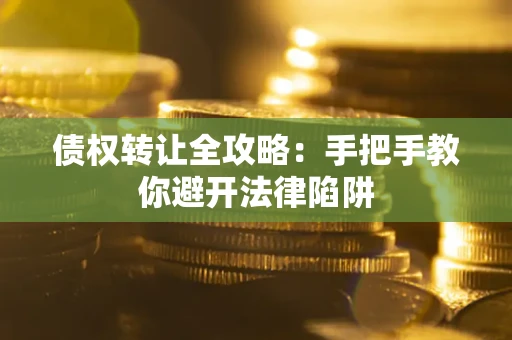 济南债权转让全攻略：手把手教你避开法律陷阱