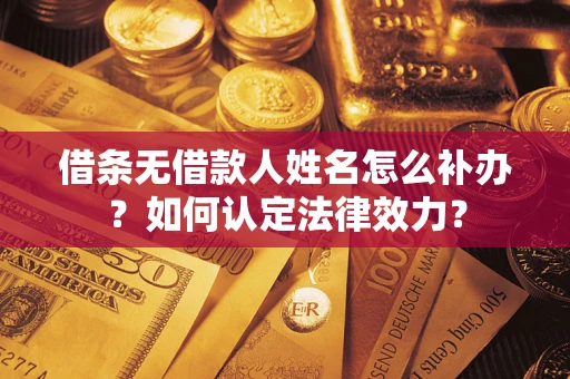 济南借条无借款人姓名怎么补办？如何认定法律效力？