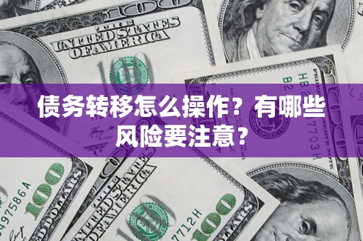 济南债务转移怎么操作？有哪些风险要注意？
