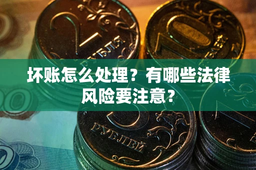 济南坏账怎么处理？有哪些法律风险要注意？